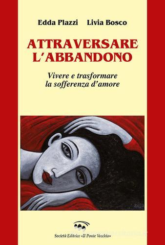 Libro Attraversare l'abbandono. Vivere e trasformare la sofferenza d'amore di Edda Plazzi, Livia Bosco Cammei di Il Ponte Vecchio