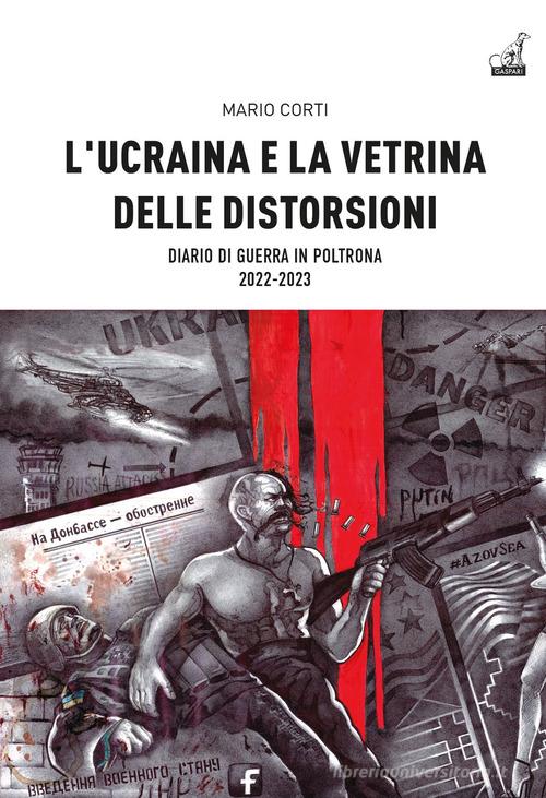 L'Ucraina e la vetrina delle distorsioni. Diario di guerra in poltrona 2022-2023 di Mario Corti edito da Gaspari