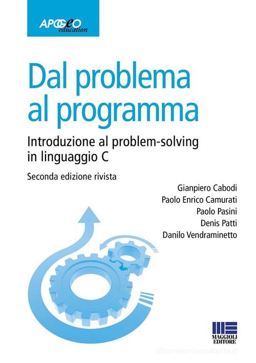 Dal problema al programma. Introduzione al problem-solving in linguaggio C di Gianpiero Cabodi, Paolo Enrico Camurati, Paolo Pasini edito da Maggioli Editore