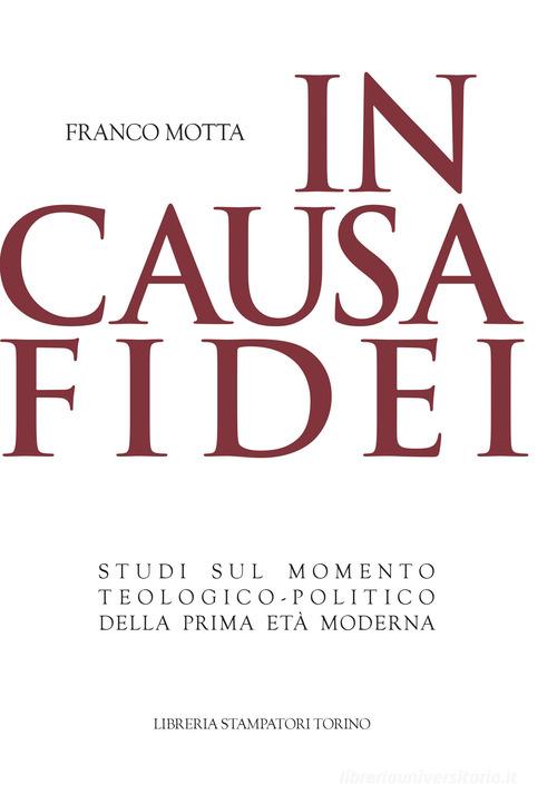 In causa fidei. Studi sul momento teologico-politico della prima età moderna di Franco Motta edito da Libreria Stampatori