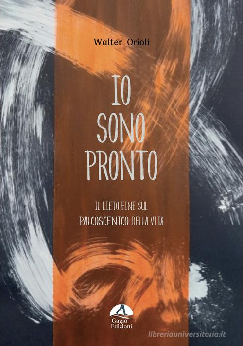 Libro Io sono pronto. Il lieto fine sul palcoscenico della vita di Walter Orioli di Gagio