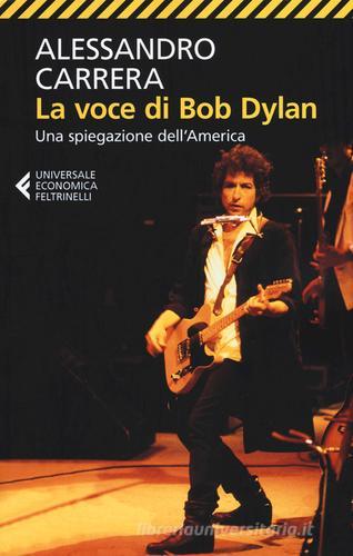 La voce di Bob Dylan. Una spiegazione dell'America. Ediz. ampliata di Alessandro Carrera edito da Feltrinelli