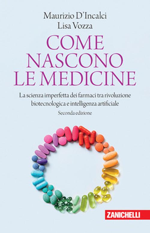 Come nascono le medicine. La scienza imperfetta dei farmaci tra rivoluzione biotecnologica e intelligenza artificiale di Maurizio D'Incalci, Lisa Vozza edito da Zanichelli