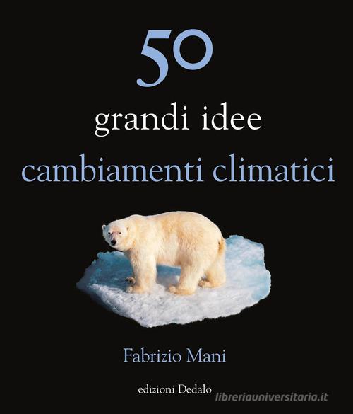 50 grandi idee. Cambiamenti climatici di Fabrizio Mani edito da edizioni Dedalo
