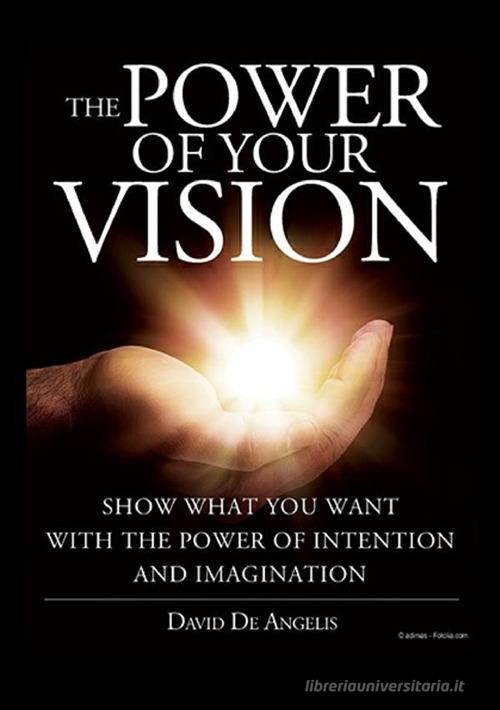The power of your vision. Show what you want with the power of intention and imagination di David De Angelis edito da StreetLib
