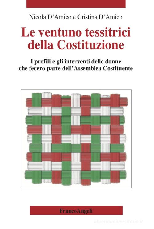 Le ventuno tessitrici della Costituzione. I profili e gli interventi delle donne che fecero parte dell'Assemblea Costituente di Nicola D'Amico, Cristina D'Amico edito da Franco Angeli