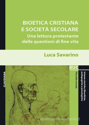 Bioetica cristiana e società secolare. Una lettura protestante delle questioni di fine vita di Luca Savarino edito da Claudiana
