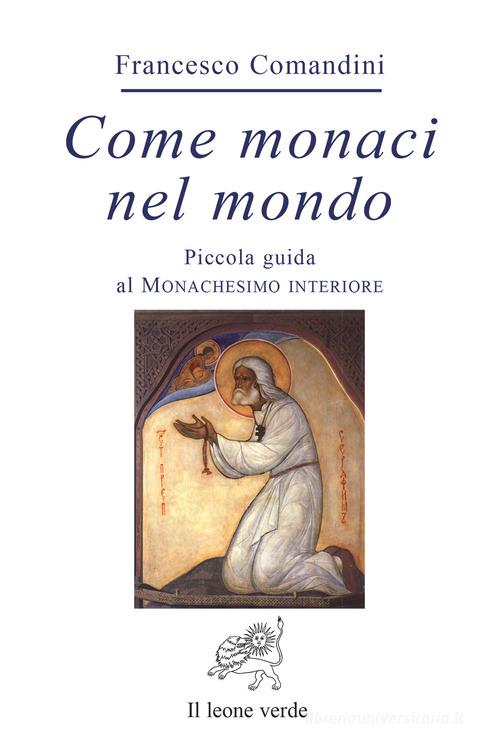 Come monaci nel mondo. Piccola guida al monachesimo interiore di Francesco Comandini edito da Il Leone Verde