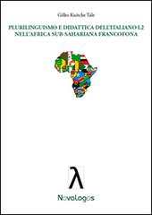 Plurilinguismo e didattica dell'italiano L2 nell'Africa sub-sahariana francofona di Gilles Kuitche Talé edito da Novalogos