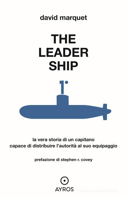 The leader ship. La vera storia di un capitano capace di distribuire l'autorità al suo equipaggio di David Marquet edito da Ayros