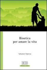 Bioetica per amare la vita di Salvatore Cipressa edito da EDB