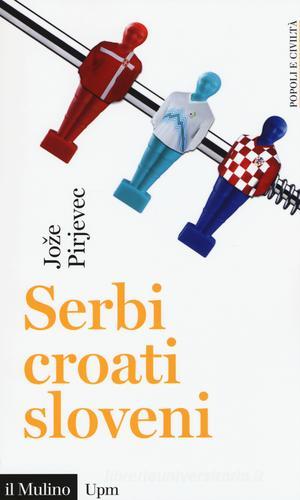 Serbi, croati, sloveni. Storia di tre nazioni di Joze Pirjevec edito da Il Mulino