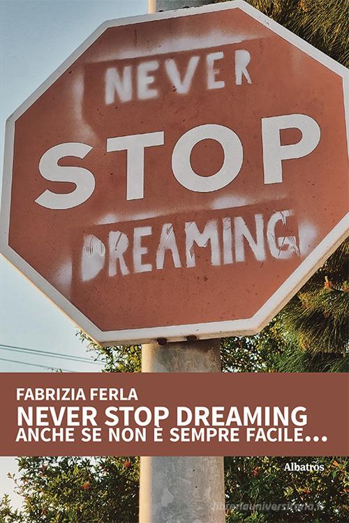Never stop dreaming anche se non è sempre facile... di Fabrizia Ferla edito da Gruppo Albatros Il Filo
