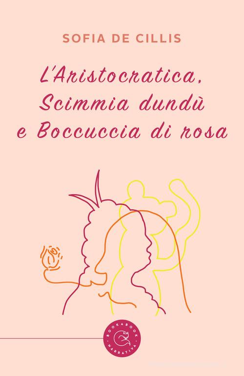 L' Aristocratica, Scimmia dundù e Boccuccia di Rosa di Sofia De Cillis edito da bookabook