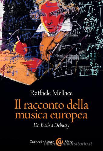 Il racconto della musica europea. Da Bach a Debussy di Raffaele Mellace edito da Carocci