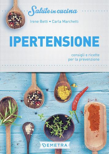 Ipertensione. Consigli e ricette per la prevenzione di Irene Betti edito da Demetra