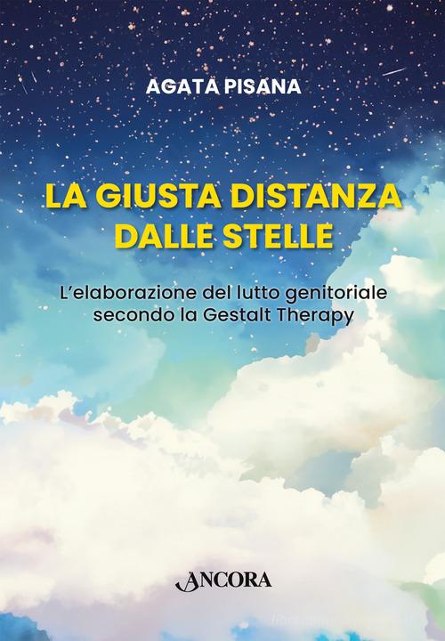 Libro La giusta distanza dalle stelle. L'elaborazione del lutto genitoriale secondo la Gestalt Therapy di Agata Pisana Percorsi familiari di Ancora