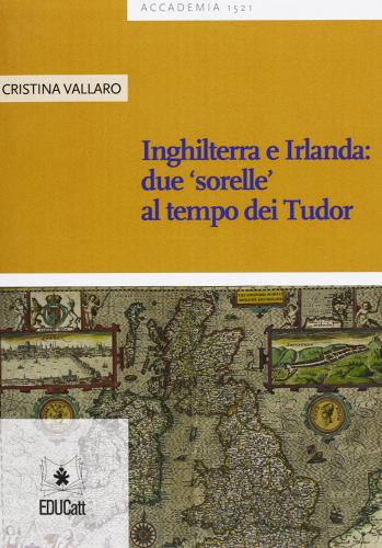 Inghilterra e Irlanda: due «sorelle» al tempo dei Tudor di Cristina Cavallaro edito da EDUCatt Università Cattolica