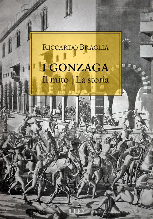 I Gonzaga. Il mito, la storia di Riccardo Braglia edito da Il Rio