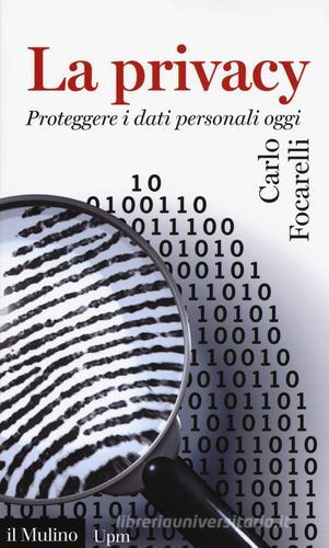 La privacy. Proteggere i dati personali oggi di Carlo Focarelli edito da Il Mulino