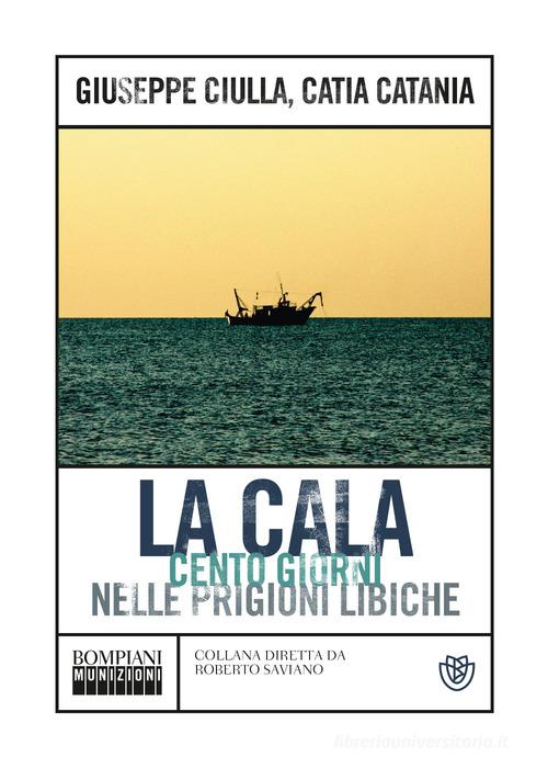 La Cala. Cento giorni nelle prigioni libiche di Giuseppe Ciulla, Catia Catania edito da Bompiani
