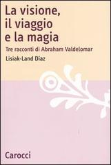 La visione, il viaggio e la magia. Tre racconti di Abraham Valdelomar di Lisiak-Land Díaz edito da Carocci