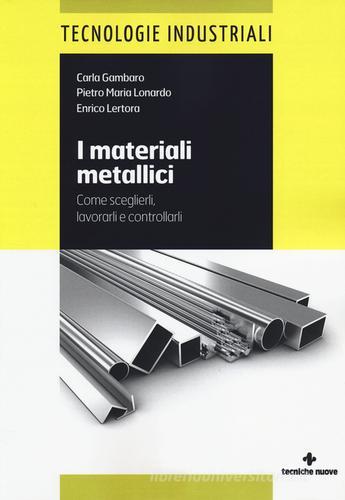 I materiali metallici. Come sceglierli, lavorarli e controllarli di Carla Gambaro, Pietro M. Lonardo, Enrico Lertora edito da Tecniche Nuove