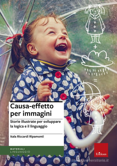 Causa-effetto per immagini. Storie illustrate per sviluppare la logica e il linguaggio di Itala Riccardi Ripamonti edito da Erickson