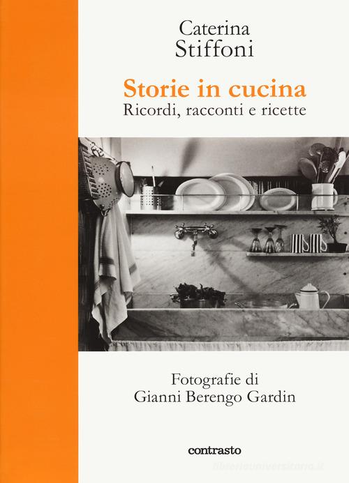 Storie in cucina. Ricordi, racconti e ricette di Caterina Stiffoni edito da Contrasto