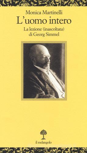 L' uomo intero. La lezione (inascoltata) di Georg Simmel di Monica Martinelli edito da Il Nuovo Melangolo