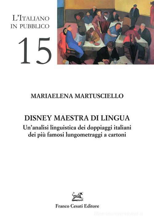 Disney maestra di lingua. Un'analisi linguistica dei doppiaggi italiani dei più famosi lungometraggi a cartoni di Mariaelena Martuscello edito da Cesati