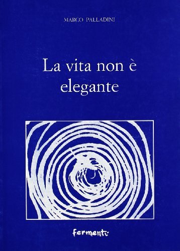 La vita non è elegante (satire, agoni, scenari e agonie) di Marco Palladini edito da Fermenti