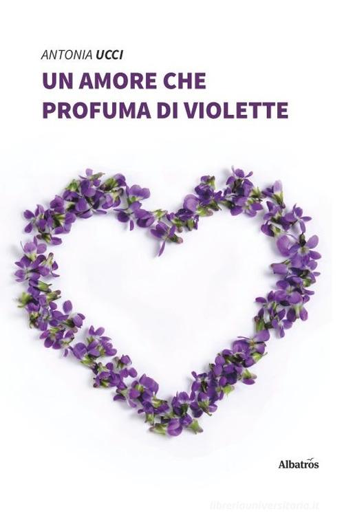 Un amore che profuma di violette di Antonia Ucci edito da Gruppo Albatros Il Filo