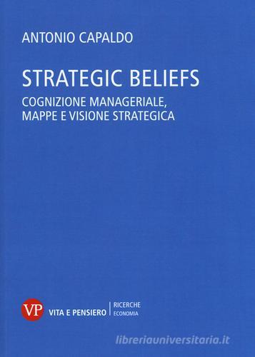 Strategic Beliefs. Cognizione manageriale, mappe e visione strategica di Antonio Capaldo edito da Vita e Pensiero