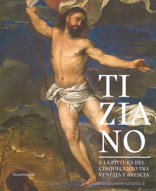 Tiziano e la pittura del Cinquecento tra Venezia e Brescia. Catalogo della mostra (Brescia, 21 marzo-1 luglio 2018). Ediz. a colori di Francesco Frangi edito da Silvana