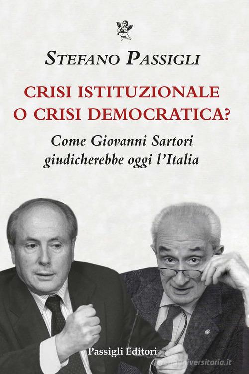 Crisi istituzionale o crisi democratica? Come Giovanni Sartori giudicherebbe oggi l'Italia di Stefano Passigli edito da Passigli