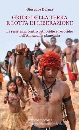 Grido della terra e lotta di liberazione. La resistenza contro l'etnocidio e l'ecocido nell'Amazonia planetaria di Giuseppe Deiana edito da Unicopli