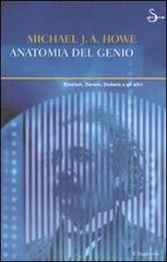 Anatomia del genio. Einstein, Darwin, Dickens e gli altri di Michael J. Howe edito da Il Saggiatore