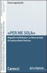 «Per me sola». Biografia intelletuale e scrittura privata di Costanza Monti Perticari di Chiara Agostinelli edito da Carocci