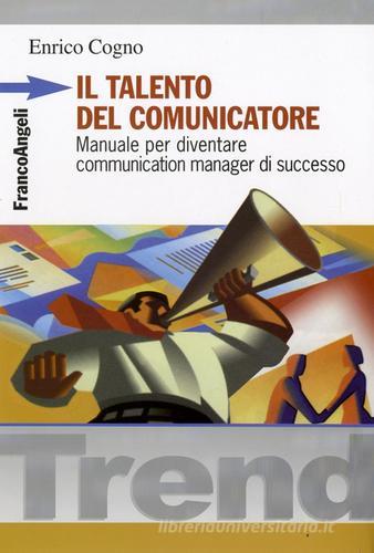 Il talento del comunicatore. Manuale per diventare communication manager di successo di Enrico Cogno edito da Franco Angeli