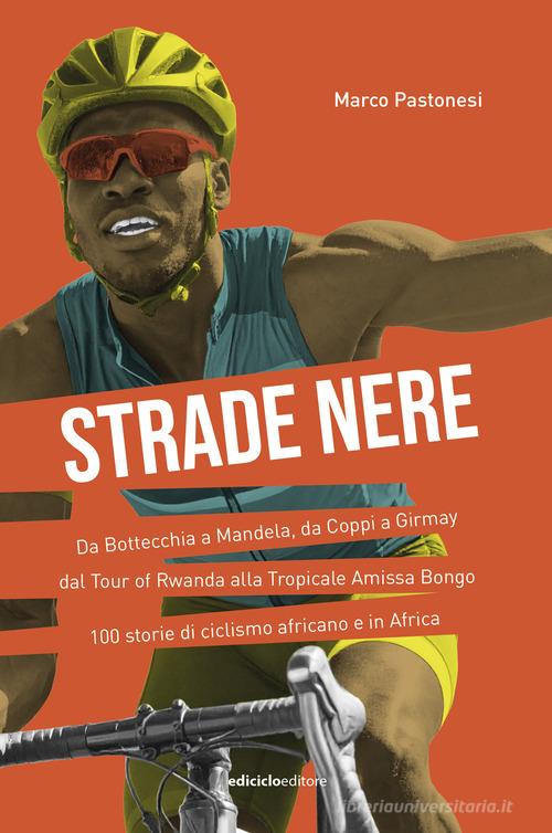 Strade nere. Da Bottecchia a Mandela, da Coppi a Girmay. Dal tour of Rwanda alla Tropicale Amissa Bongo. 100 storie di ciclismo africano e in Africa di Marco Pastonesi edito da Ediciclo