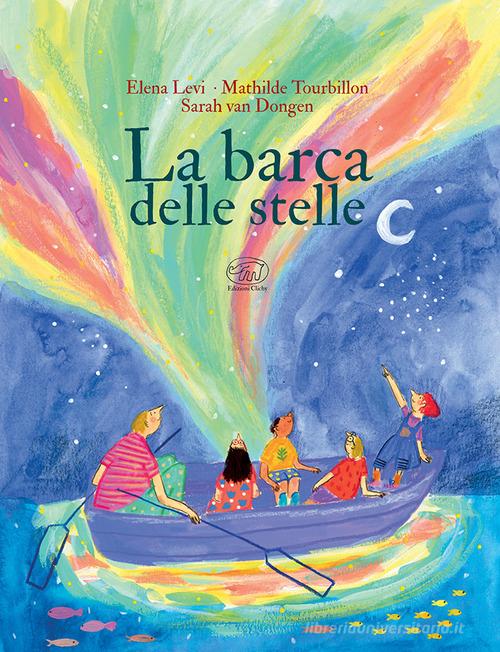 La barca delle stelle. Ediz. a colori di Elena Levi, Mathilde Tourbillon, Sarah Van Donge edito da Edizioni Clichy