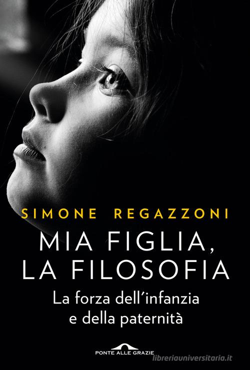 Mia figlia, la filosofia di Simone Regazzoni edito da Ponte alle Grazie