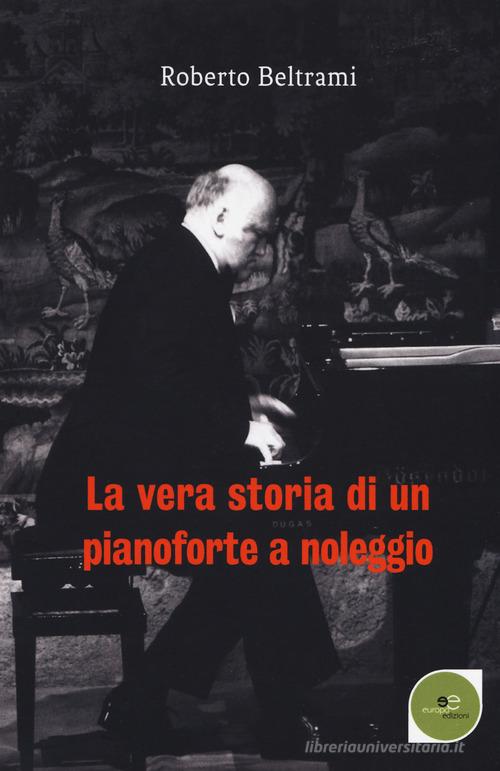 La vera storia di un pianoforte a noleggio di Roberto Beltrami edito da Europa Edizioni