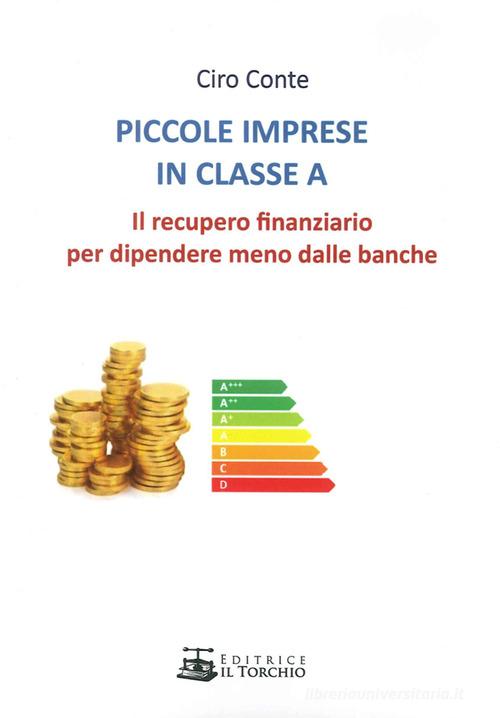 Piccole imprese in classe A. Il recupero finanziario per dipendere meno dalle banche di Ciro Conte edito da Il Torchio (Padova)