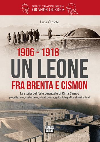 1906-1918. Un leone fra Brenta e Cismon. La storia del forte corazzato di Cima Campo progettazione, costruzione, vita di guerra, guida fotografica ai resti attuali di Luca Girotto edito da DBS