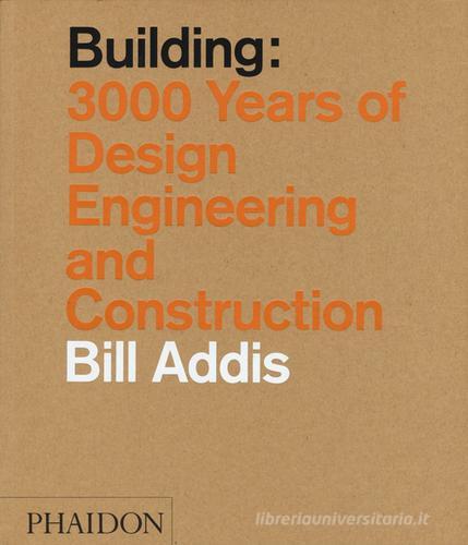 Building: 3.000 years of design, engineering & constuction di Bill Addis edito da Phaidon