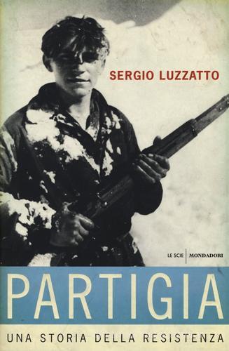 «Partigia». Una storia della resistenza di Sergio Luzzatto edito da Mondadori