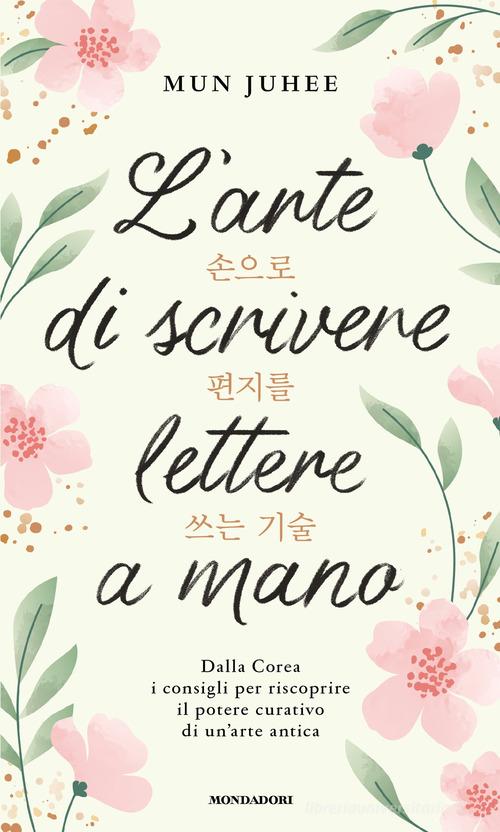 L'arte di scrivere lettere a mano. Dalla Corea consigli per riscoprire il potere curativo di un'arte antica di Mun Juhee edito da Mondadori