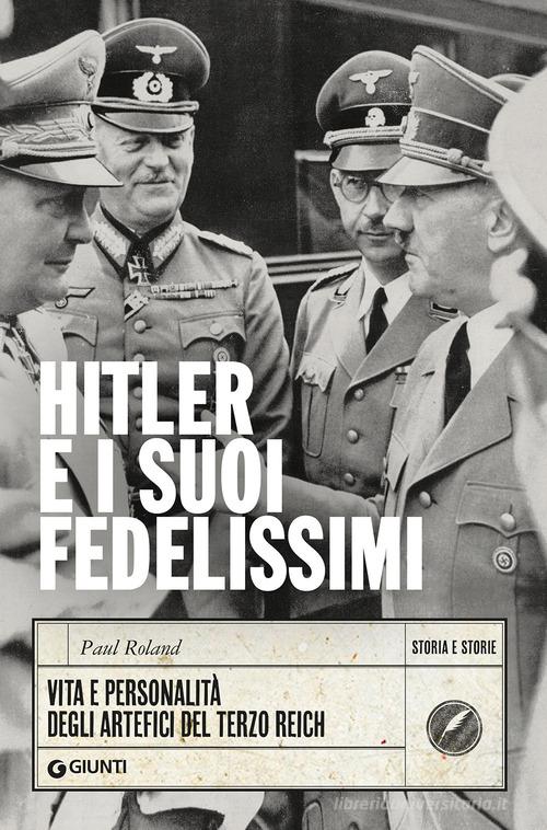 Hitler e i suoi fedelissimi. Vita e personalità degli artefici del Terzo Reich di Paul Roland edito da Giunti Editore